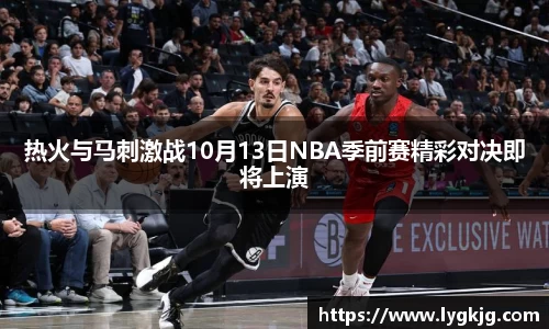 热火与马刺激战10月13日NBA季前赛精彩对决即将上演