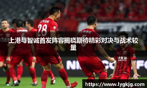 上港与智诚首发阵容揭晓期待精彩对决与战术较量