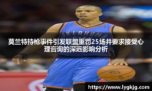莫兰特持枪事件引发联盟重罚25场并要求接受心理咨询的深远影响分析