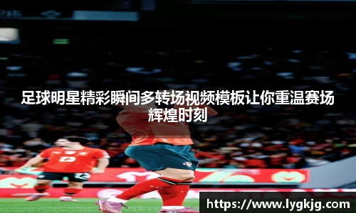 足球明星精彩瞬间多转场视频模板让你重温赛场辉煌时刻