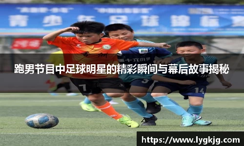 跑男节目中足球明星的精彩瞬间与幕后故事揭秘