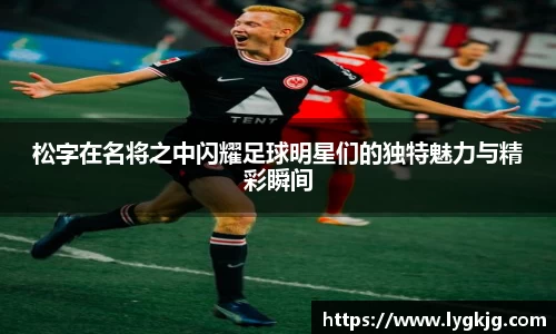 松字在名将之中闪耀足球明星们的独特魅力与精彩瞬间